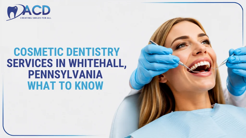 Cosmetic Dentistry Services in Whitehall, Pennsylvania: What to Know