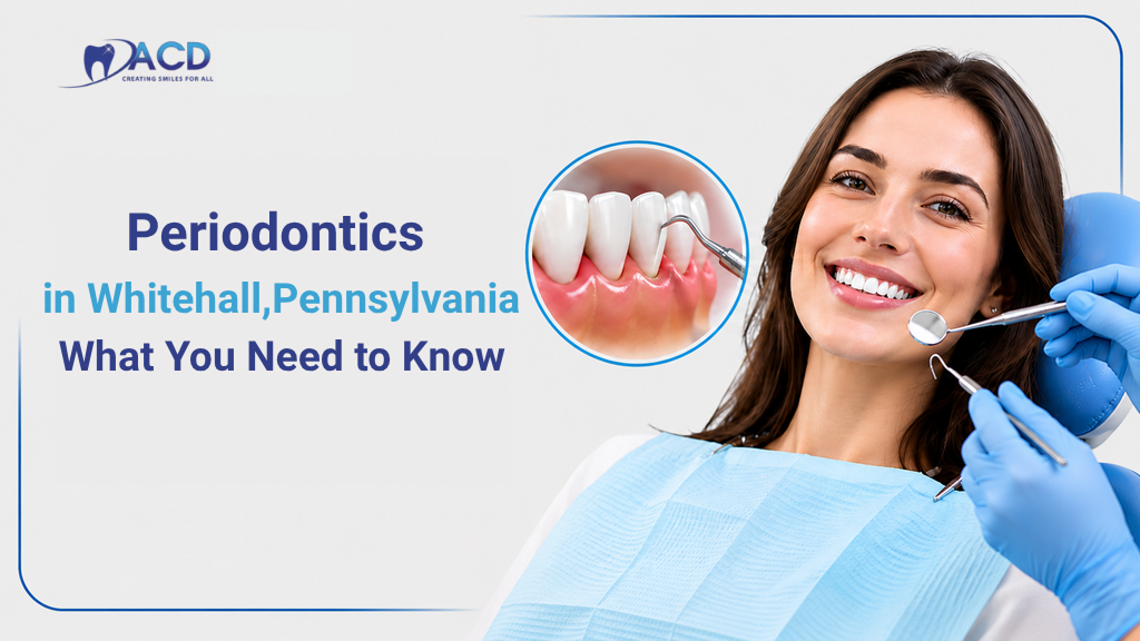 Periodontics in Whitehall, Pennsylvania: What You Need to Know
